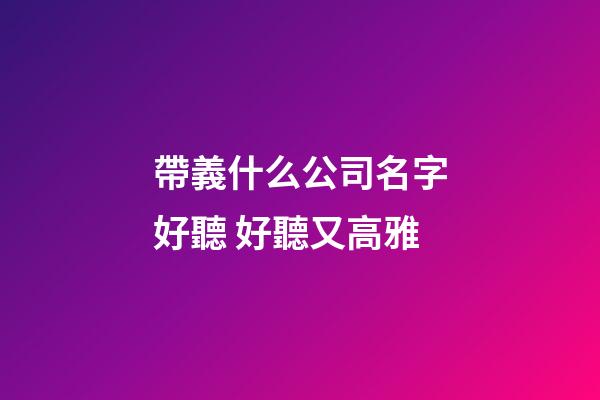 帶義什么公司名字好聽 好聽又高雅-第1張-公司起名-玄機派